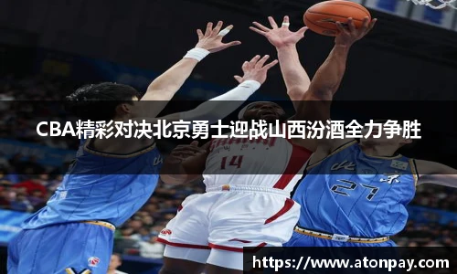 CBA精彩对决北京勇士迎战山西汾酒全力争胜