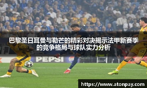 巴黎圣日耳曼与勒芒的精彩对决揭示法甲新赛季的竞争格局与球队实力分析